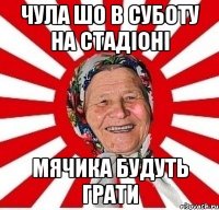 чула шо в суботу на стадіоні мячика будуть грати