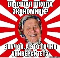 Высшая школа экономики? Внучок, а это точно университет?