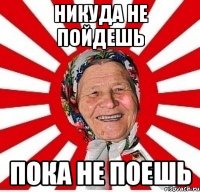 Никуда не пойдешь Пока не поешь