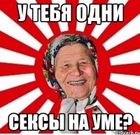 У тебя одни сексы на уме?