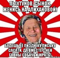 ПЫХТУНОВ, СЫНОК, ЖЕНИСЬ НА АЛИХАНОВОЙ! БУДЕШЬ ЕЁ ПИЗДЮКУ ПИСЬКУ САСАТИ, ДА ВМЕСТЕ С НЕЙ ГОВНЫ СОБАЧЬИ ЖРАТЬ!