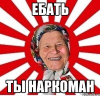 Ебать Ты наркоман