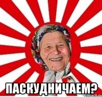  ПАСКУДНИЧАЕМ?