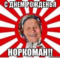 С ДНЕМ РОЖДЕНЬЯ НОРКОМАН!!