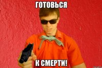 ГОТОВЬСЯ К СМЕРТИ!