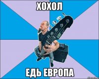 Хохол Едь европа