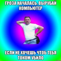 Гроза началась, вырубай компьютер если не хочешь чтоб тебя током убило