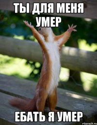 Ты для меня умер Ебать я УМЕР