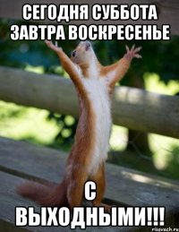 Сегодня суббота завтра воскресенье С выходными!!!