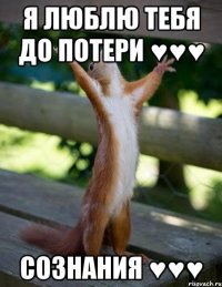 Я люблю тебя до потери ♥♥♥ СОЗНАНИЯ ♥♥♥