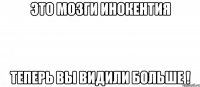 Это МОЗГИ ИНОКЕНТИЯ ТЕПЕРЬ ВЫ ВИДИЛИ БОЛЬШЕ !