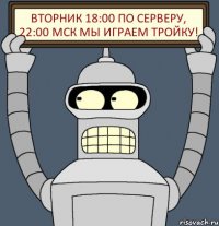 ВТОРНИК 18:00 по серверу, 22:00 МСК МЫ ИГРАЕМ ТРОЙКУ!