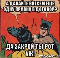 А давайте внесем еще одну правку в договор? Да закрой ты рот уж!