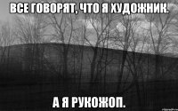 все говорят, что я художник. а я рукожоп.