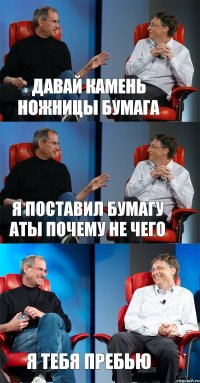 ДАВАЙ КАМЕНЬ НОЖНИЦЫ БУМАГА Я ПОСТАВИЛ БУМАГУ АТЫ ПОЧЕМУ НЕ ЧЕГО Я ТЕБЯ ПРЕБЬЮ