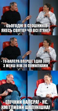 - Сьогодні в сеошників якесь свято? Чо всі п'яні? - То Валєра вперше здав звіт з менш ніж 20 помилками - Епічний Валєра! - Нє, Кмітливий Шалунішка!