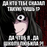 Да кто тебе сказал такую чушь !? ДА чтоб я , да школу любила ?!