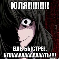 ЮЛЯ!!!!!!!!! ЕШЬ БЫСТРЕЕ, БЛЯАААААААААААТЬ!!!!