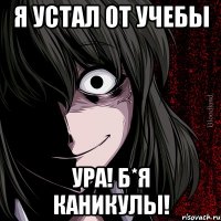 я устал от учебы УРА! Б*Я КАНИКУЛЫ!