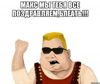 Макс мы тебя все поздравляем,блеать!!! 