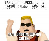 Заходиш по сиилці, яку видиш горі, та звідуєшся. Та ти оповім, що хоч знати...