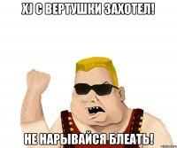 Xj с вертушки захотел! Не нарывайся БЛЕАТЬ!