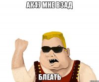 ак47 мне взад блеать