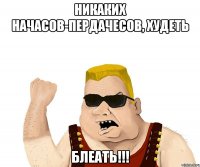 Никаких начасов-пердачесов, ХУДЕТЬ БЛЕАТЬ!!!