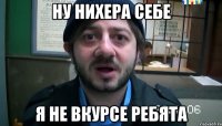 ну нихера себе я не вкурсе ребята