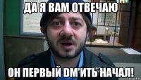 Да я вам отвечаю Он первый DM'ить начал!