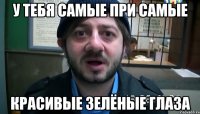 у тебя самые при самые красивые зелёные глаза