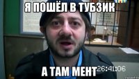 я пошёл в тубзик а там мент