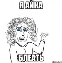 я АЙКА БЛЕАТЬ