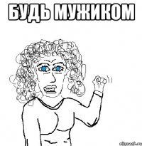 Будь мужиком 