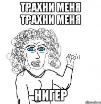 трахни меня трахни меня НИГЕР