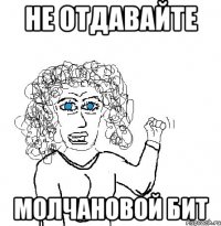 не отдавайте молчановой бит