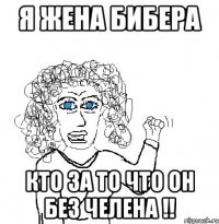 я жена бибера кто за то что он без челена !!