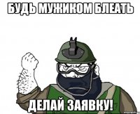 будь мужиком блеать делай заявку!