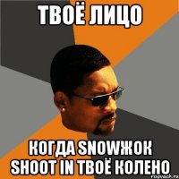 Твоё лицо Когда snowжок shoot in твоё колено