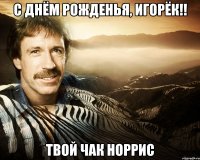 С Днём Рожденья, Игорёк!! твой Чак Норрис