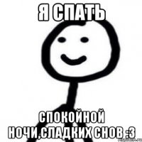 Я спать спокойной ночи,сладких снов :3