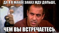 Да я в маках заказ жду дольше, чем вы встречаетесь.