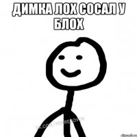 Димка лох сосал у блох 