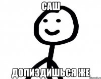 САШ ДОПИЗДИШЬСЯ ЖЕ