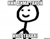 Ний Дима такой Инет такая)