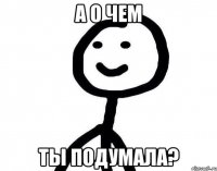 А о чем Ты подумала?