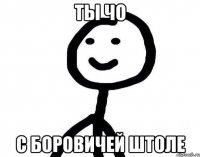 ты чо с боровичей штоле