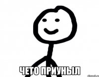  Чето приуныл