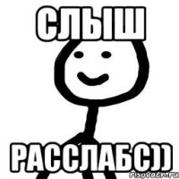 СЛЫШ РАССЛАБС))