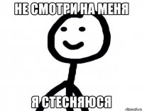 не смотри на меня я стесняюся